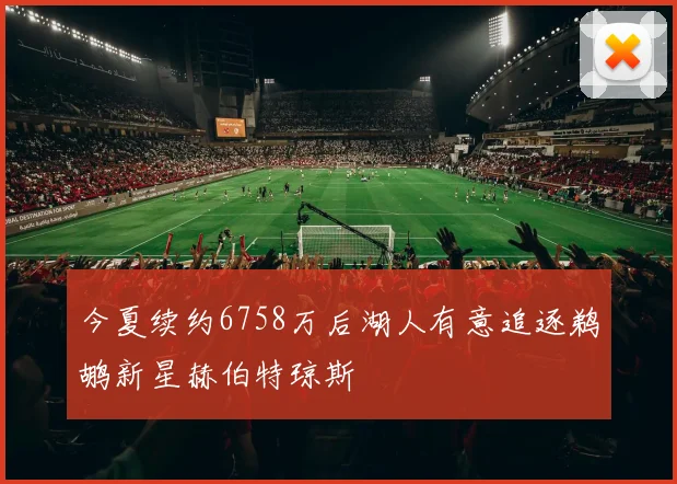 今夏续约6758万后湖人有意追逐鹈鹕新星赫伯特琼斯