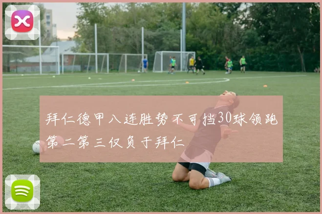 拜仁德甲八连胜势不可挡30球领跑第二第三仅负于拜仁