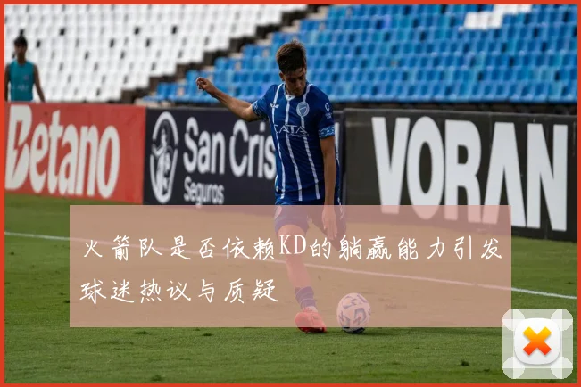 火箭队是否依赖KD的躺赢能力引发球迷热议与质疑
