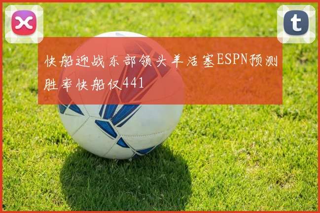 快船迎战东部领头羊活塞ESPN预测胜率快船仅441