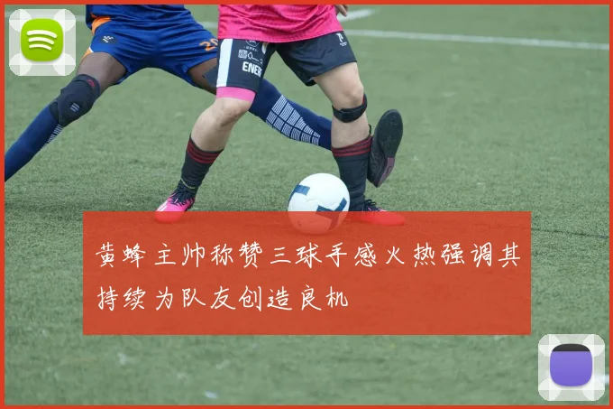 黄蜂主帅称赞三球手感火热强调其持续为队友创造良机