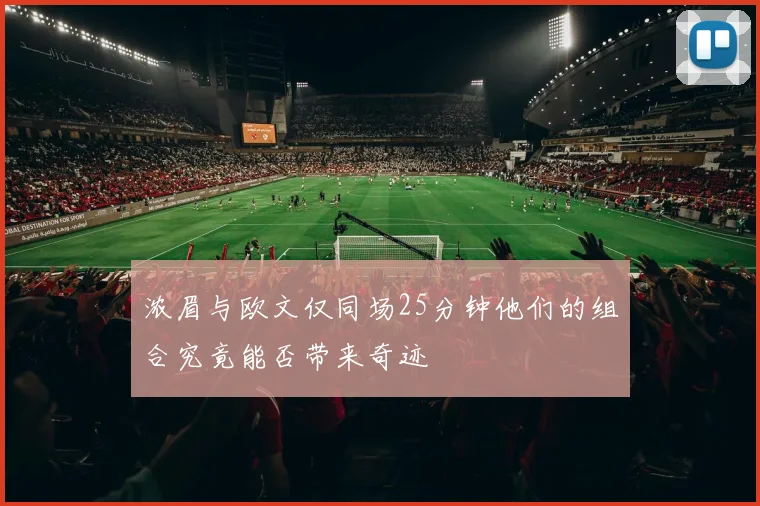 浓眉与欧文仅同场25分钟他们的组合究竟能否带来奇迹