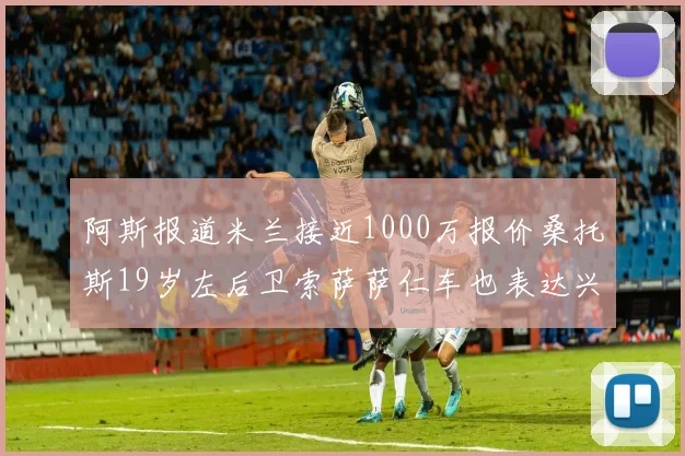 阿斯报道米兰接近1000万报价桑托斯19岁左后卫索萨萨仁车也表达兴趣