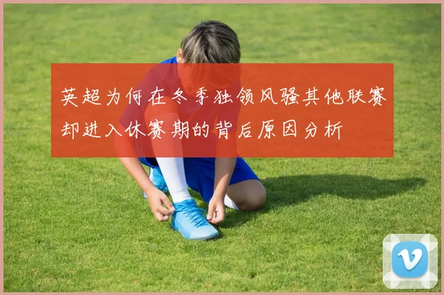 英超为何在冬季独领风骚其他联赛却进入休赛期的背后原因分析