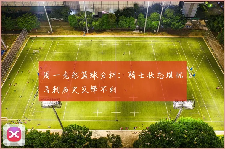 周一竞彩篮球分析：骑士状态堪忧马刺历史交锋不利