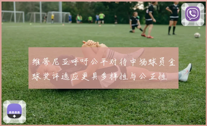 维蒂尼亚呼吁公平对待中场球员金球奖评选应更具多样性与公正性