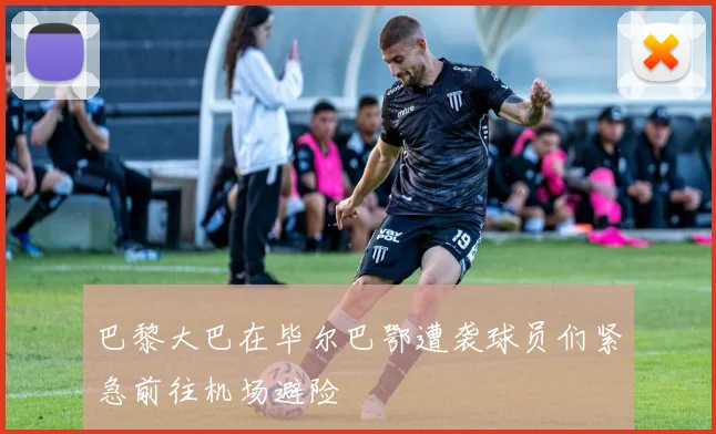 巴黎大巴在毕尔巴鄂遭袭球员们紧急前往机场避险