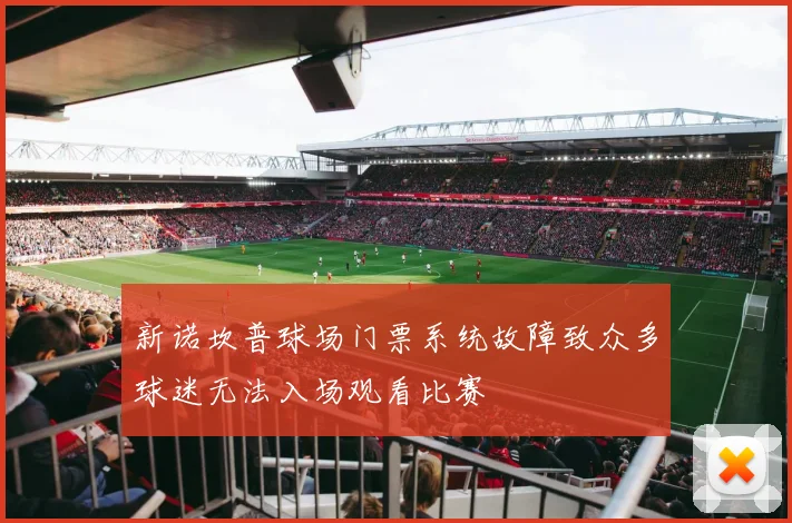 新诺坎普球场门票系统故障致众多球迷无法入场观看比赛
