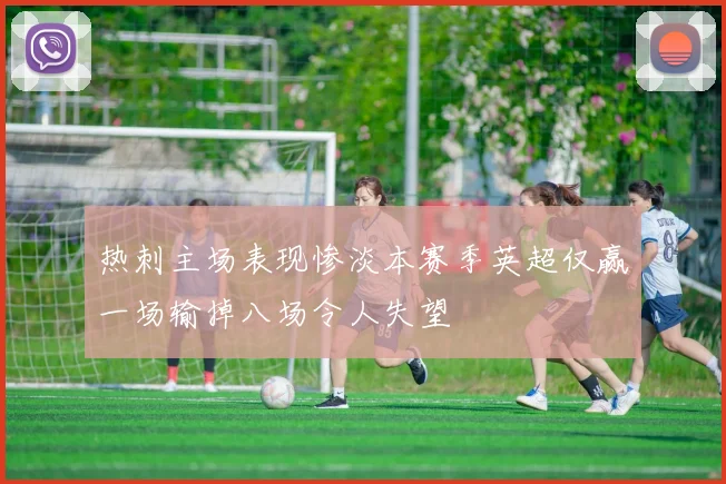 热刺主场表现惨淡本赛季英超仅赢一场输掉八场令人失望